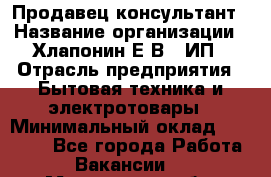 Продавец-консультант › Название организации ­ Хлапонин Е.В., ИП › Отрасль предприятия ­ Бытовая техника и электротовары › Минимальный оклад ­ 10 000 - Все города Работа » Вакансии   . Мурманская обл.,Мончегорск г.
